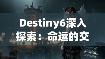 Destiny6深入探索：命运的交织与选择如何塑造我们的未来路径